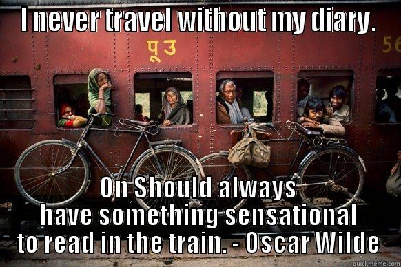 Train Meme - I NEVER TRAVEL WITHOUT MY DIARY. ON SHOULD ALWAYS HAVE SOMETHING SENSATIONAL TO READ IN THE TRAIN. - OSCAR WILDE Misc