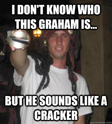 I don't know who this Graham is... But he sounds like a Cracker - I don't know who this Graham is... But he sounds like a Cracker  Graham Cracker