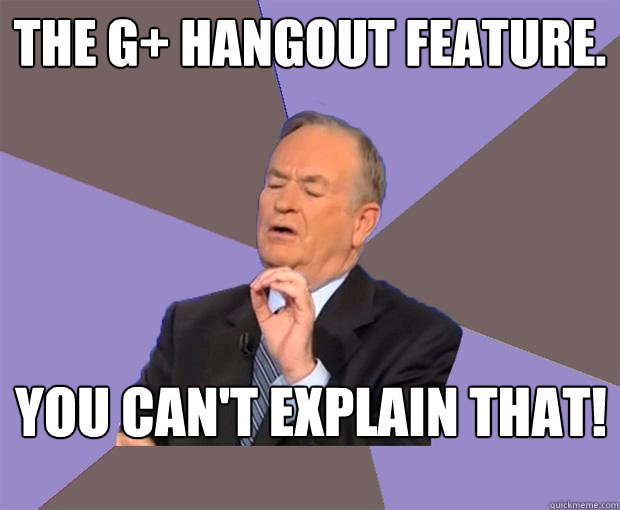 The G+ Hangout Feature. You can't explain that!  Bill O Reilly