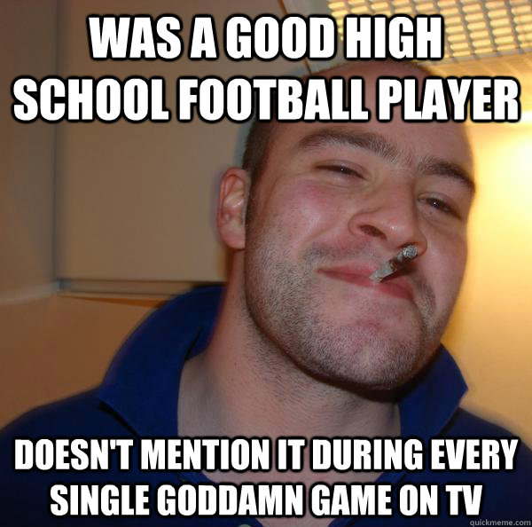 was a good high school football player doesn't mention it during every single goddamn game on tv - was a good high school football player doesn't mention it during every single goddamn game on tv  Misc