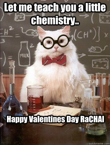 Let me teach you a little chemistry.. Happy Valentines Day RaCHAl   Chemistry Cat