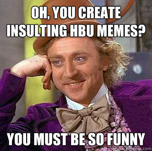 Oh, You create insulting HBU memes? You must be so funny  Condescending Wonka