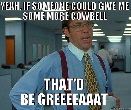 YEAH, IF SOMEONE COULD GIVE ME SOME MORE COWBELL THAT'D BE GREEEEAAAT Office Space Lumbergh