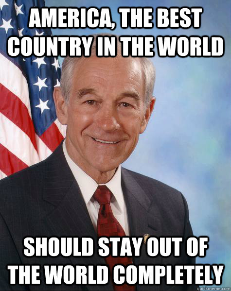 America, the best country in the world Should stay out of the world completely  Ron Paul