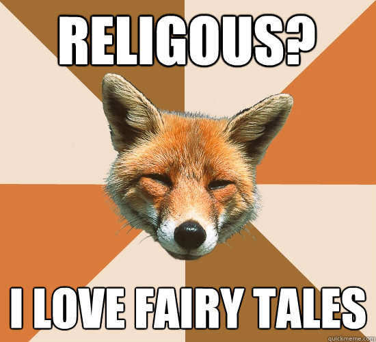 Religous?
 I love fairy tales  Condescending Fox