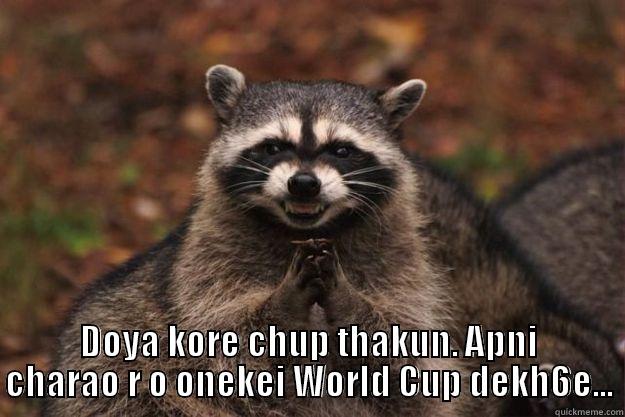  DOYA KORE CHUP THAKUN. APNI CHARAO R O ONEKEI WORLD CUP DEKH6E... Evil Plotting Raccoon