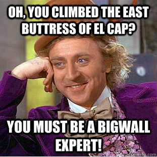 Oh, You Climbed the East Buttress of El Cap? You must be a bigwall expert!  Condescending Wonka