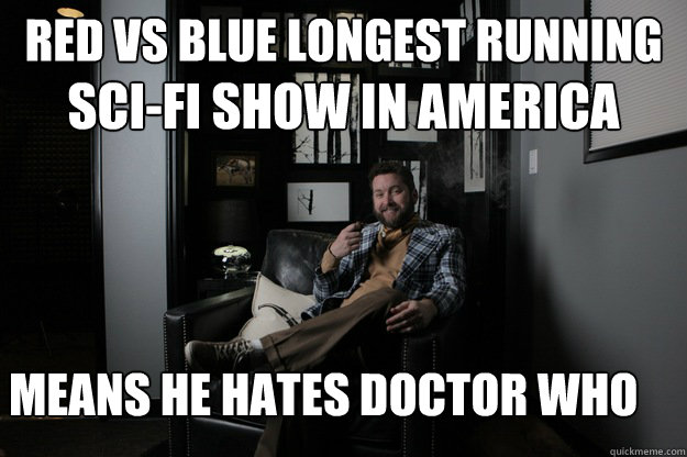 Red vs Blue longest running  sci-fi show in america means he hates doctor who  benevolent bro burnie