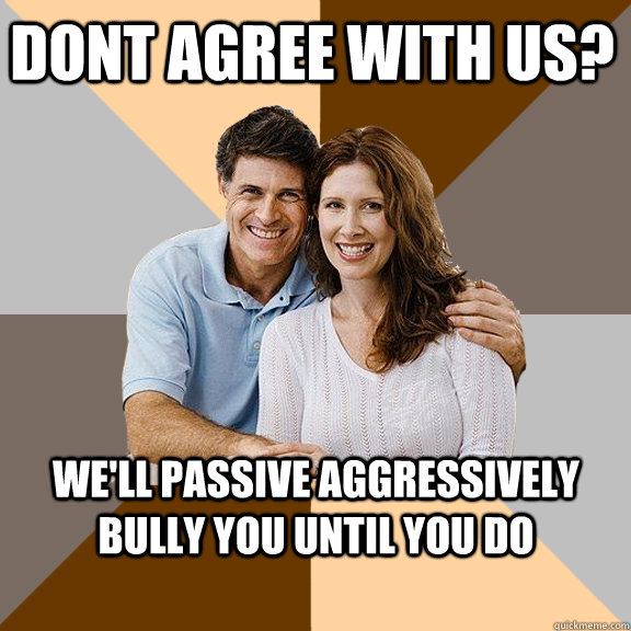 Dont agree with us? We'll passive aggressively bully you until you do  Scumbag Parents