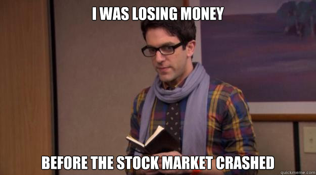 I was losing money Before the stock market crashed  