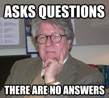 Asks questions there are no answers - Asks questions there are no answers  Humanities Professor