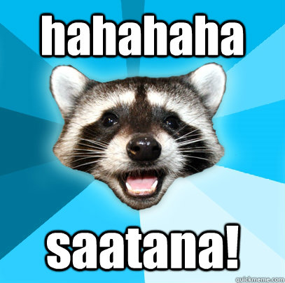 hahahaha saatana! - hahahaha saatana!  Lame Pun Coon