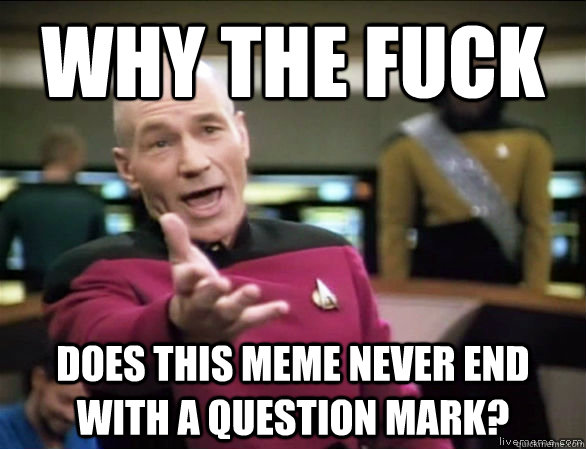 why the fuck does this meme never end with a question mark?  Annoyed Picard HD