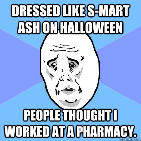 Dressed like S-Mart Ash on Halloween People thought I worked at a pharmacy.  Okay Guy