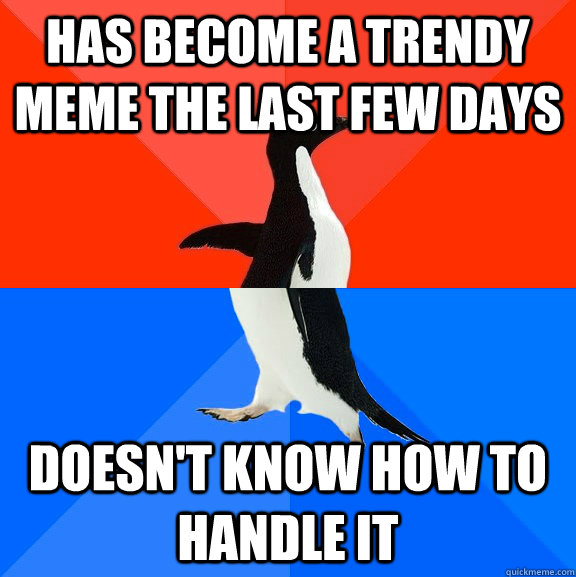 has become a trendy meme the last few days doesn't know how to handle it  Socially Awesome Awkward Penguin