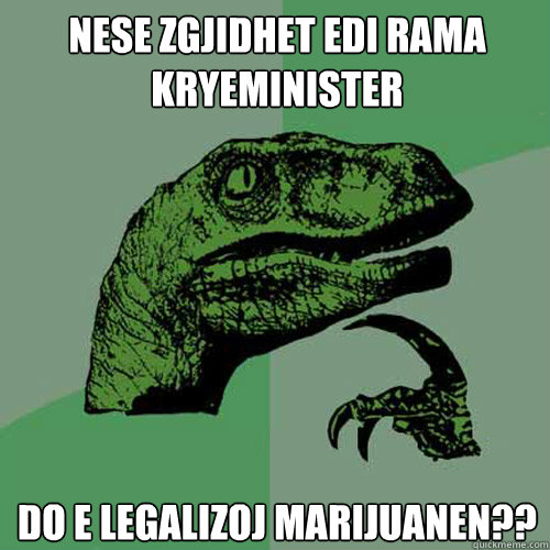 nese zgjidhet edi rama kryeminister do e legalizoj marijuanen??  Philosoraptor