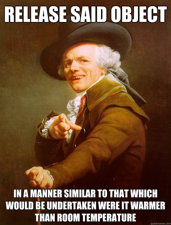 release said object in a manner similar to that which would be undertaken were it warmer than room temperature - release said object in a manner similar to that which would be undertaken were it warmer than room temperature  Joseph Ducreux