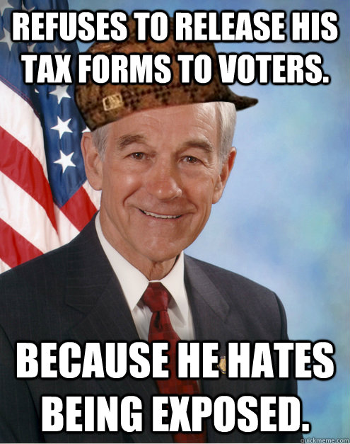 REFUSES TO RELEASE HIS TAX FORMS TO VOTERS. BECAUSE HE HATES BEING EXPOSED. - REFUSES TO RELEASE HIS TAX FORMS TO VOTERS. BECAUSE HE HATES BEING EXPOSED.  Scumbag Ron Paul