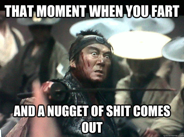 tHAT Moment when you fart and a nugget of shit comes out  Shocked Samurai