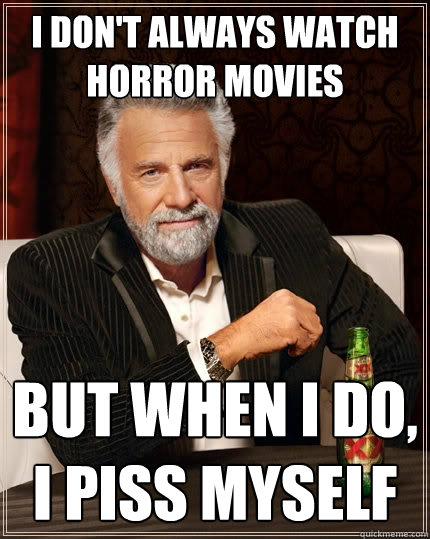 I don't always watch horror movies But when i do, i piss myself  The Most Interesting Man In The World