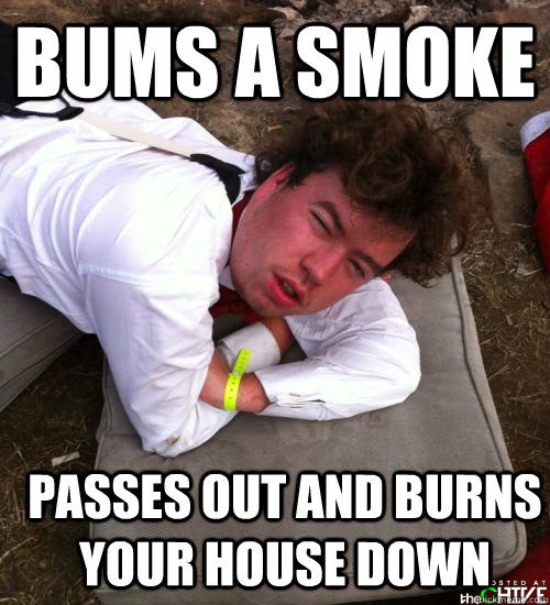 bums a smoke passes out and burns your house down - bums a smoke passes out and burns your house down  BLACK OUT DAN