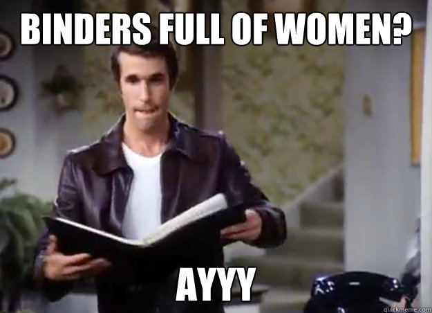 binders full of women? ayyy  Ayyyy