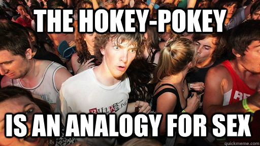The Hokey Pokey Is An Analogy For Sex Sudden Clarity Clarence Quickmeme