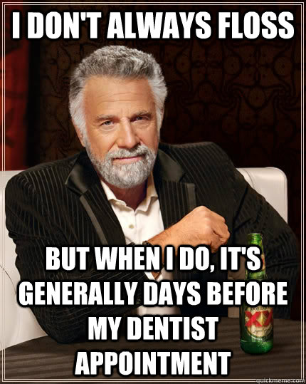 I don't always floss but when I do, it's generally days before my dentist appointment - I don't always floss but when I do, it's generally days before my dentist appointment  The Most Interesting Man In The World