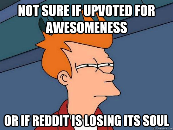 Not sure if upvoted for awesomeness or if Reddit is losing its soul  Futurama Fry