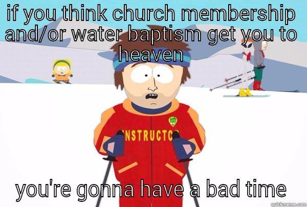 IF YOU THINK CHURCH MEMBERSHIP AND/OR WATER BAPTISM GET YOU TO HEAVEN YOU'RE GONNA HAVE A BAD TIME Super Cool Ski Instructor