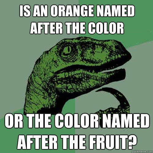 Is an orange named after the color or the color named after the fruit? - Is an orange named after the color or the color named after the fruit?  Philosoraptor