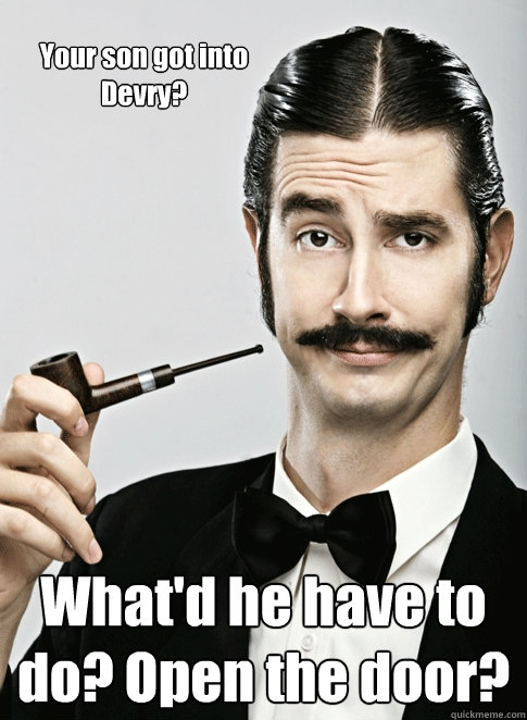 Your son got into Devry? What'd he have to do? Open the door? - Your son got into Devry? What'd he have to do? Open the door?  Le Snob