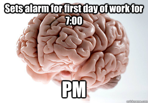 Sets alarm for first day of work for 7:00 PM   Scumbag Brain