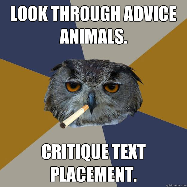 Look through advice animals. Critique text placement.  Art Student Owl