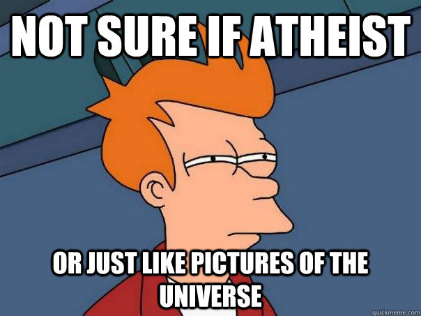 Not sure if atheist Or just like pictures of the universe  Futurama Fry