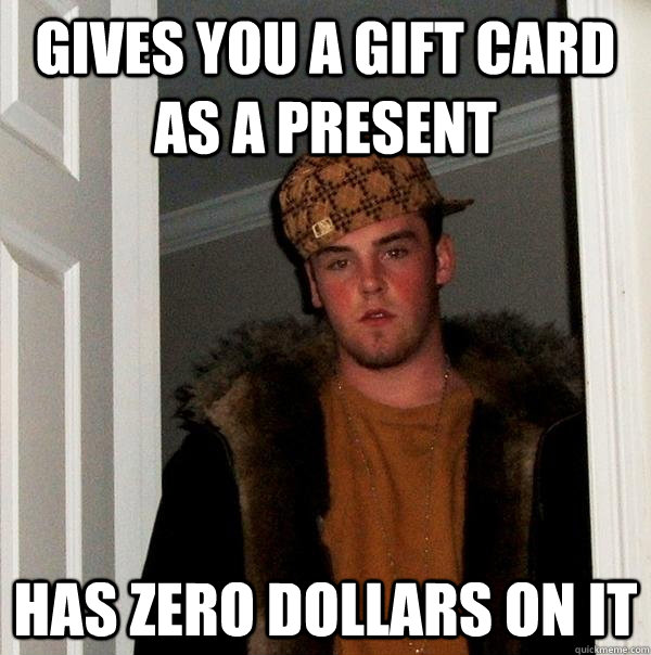 Gives you a gift card as a present has zero dollars on it - Gives you a gift card as a present has zero dollars on it  Scumbag Steve