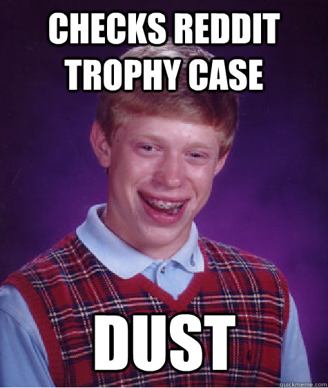 Checks Reddit Trophy Case Dust  Bad Luck Brian