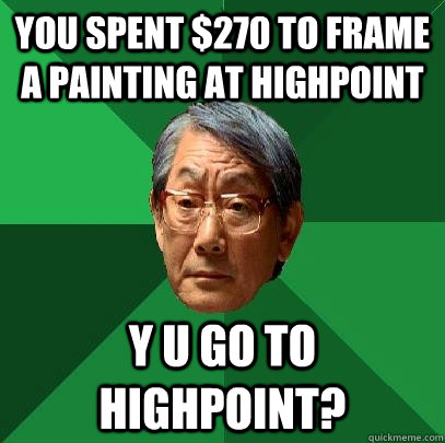 you spent $270 to frame a painting at highpoint y u go to highpoint?  High Expectations Asian Father