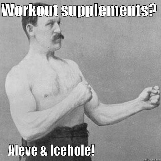 WORKOUT SUPPLEMENTS?  ALEVE & ICEHOLE!                         overly manly man