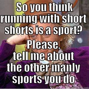  SO YOU THINK RUNNING WITH SHORT SHORTS IS A SPORT? PLEASE, TELL ME ABOUT THE OTHER MANLY SPORTS YOU DO Condescending Wonka