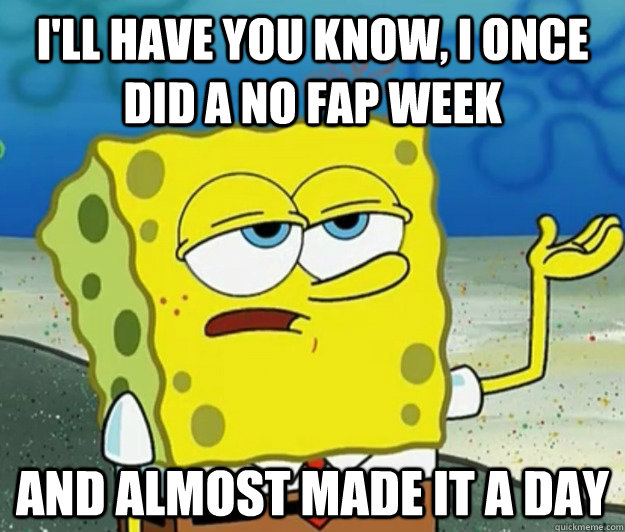 I'll have you know, I once did a no fap week and almost made it a day  Tough Spongebob