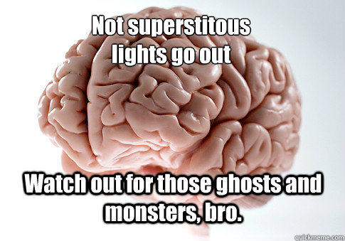 Not superstitous
lights go out Watch out for those ghosts and monsters, bro.  Scumbag Brain