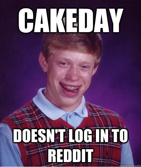 cakeday doesn't log in to reddit  Bad Luck Brian