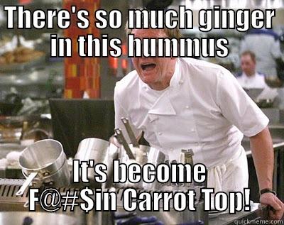 THERE'S SO MUCH GINGER IN THIS HUMMUS IT'S BECOME F@#$IN CARROT TOP! Chef Ramsay