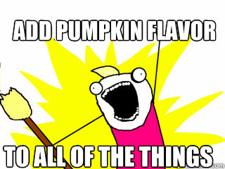 ADD PUMPKIN FLAVOR TO ALL OF THE THINGS  All The Things