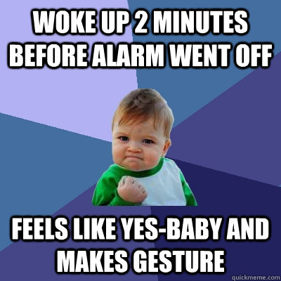 Woke up 2 minutes before alarm went off feels like yes-baby and makes gesture - Woke up 2 minutes before alarm went off feels like yes-baby and makes gesture  Success Kid