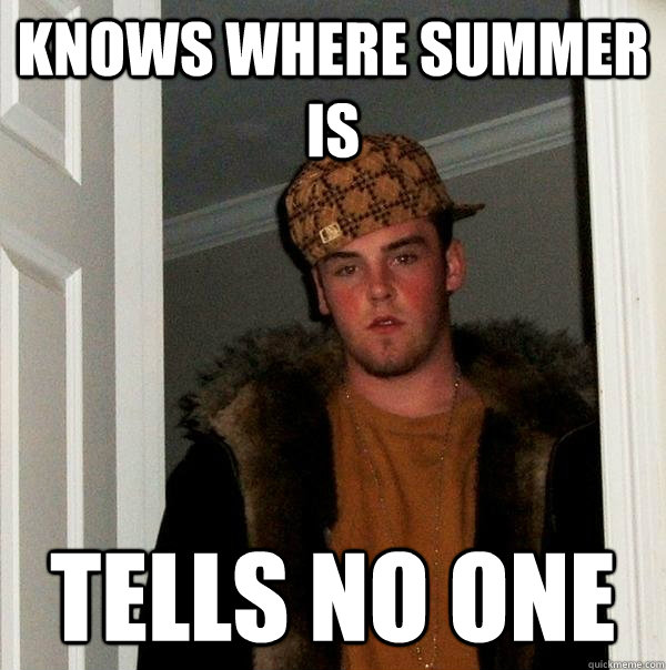 Knows where summer is  tells no one - Knows where summer is  tells no one  Scumbag Steve