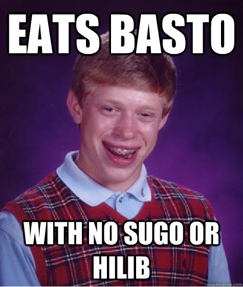 Eats basto with no sugo or hilib  Bad Luck Brian