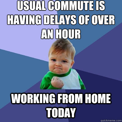 Usual commute is having delays of over an hour Working from home today - Usual commute is having delays of over an hour Working from home today  Success Kid