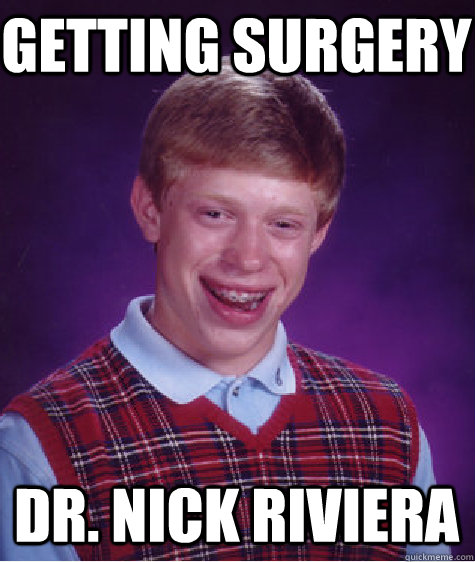 getting surgery Dr. Nick riviera  Bad Luck Brian